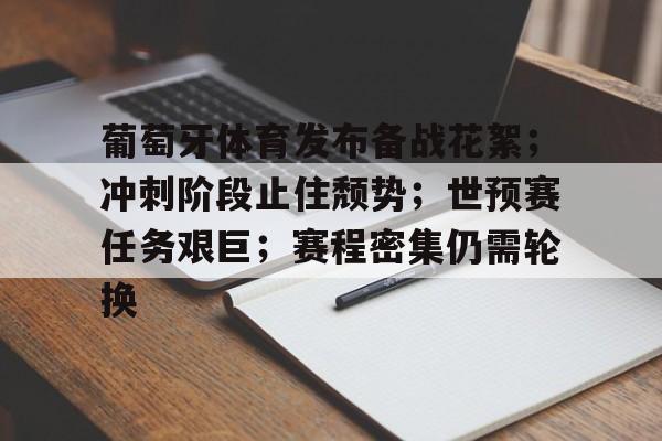 开云登录入口-葡萄牙体育发布备战花絮；冲刺阶段止住颓势；世预赛任务艰巨；赛程密集仍需轮换的简单介绍