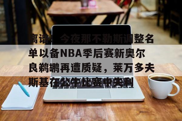 包含离谱!今夜那不勒斯调整名单以备NBA季后赛新奥尔良鹈鹕再遭质疑,莱万多夫斯基在公牛比赛中失利的词条 包含离谱!今夜那不勒斯调整名单以备NBA季后赛新奥尔良鹈鹕再遭质疑,莱万多夫斯基在公牛比赛中失利的词条